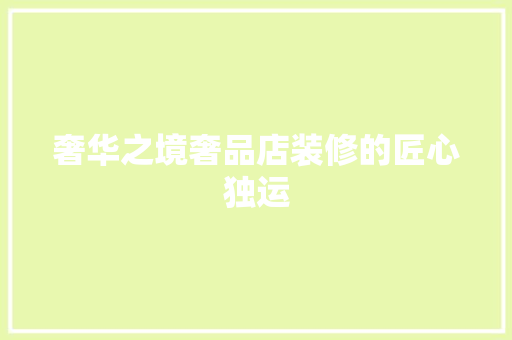 奢华之境奢品店装修的匠心独运