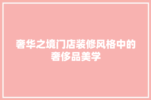 奢华之境门店装修风格中的奢侈品美学