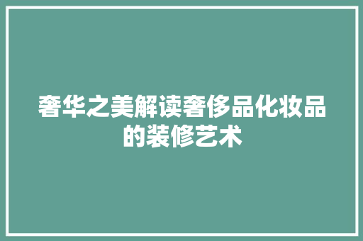 奢华之美解读奢侈品化妆品的装修艺术  第1张