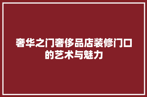 奢华之门奢侈品店装修门口的艺术与魅力  第1张
