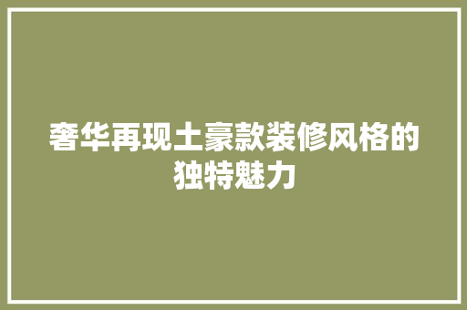 奢华再现土豪款装修风格的独特魅力