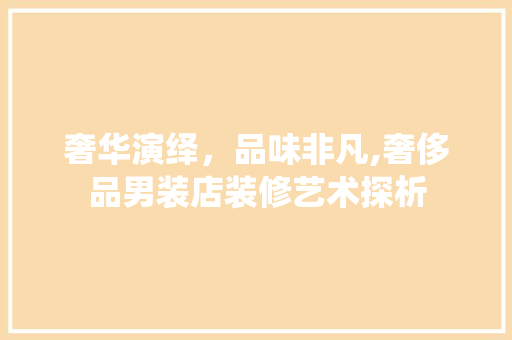 奢华演绎，品味非凡,奢侈品男装店装修艺术探析
