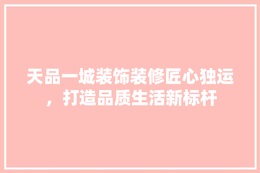 天品一城装饰装修匠心独运，打造品质生活新标杆