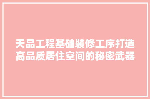 天品工程基础装修工序打造高品质居住空间的秘密武器