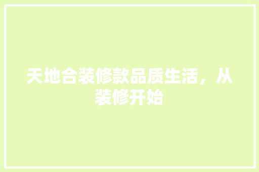 天地合装修款品质生活，从装修开始