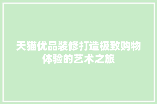 天猫优品装修打造极致购物体验的艺术之旅