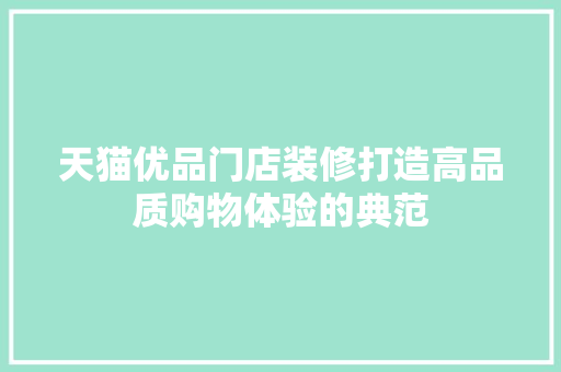天猫优品门店装修打造高品质购物体验的典范