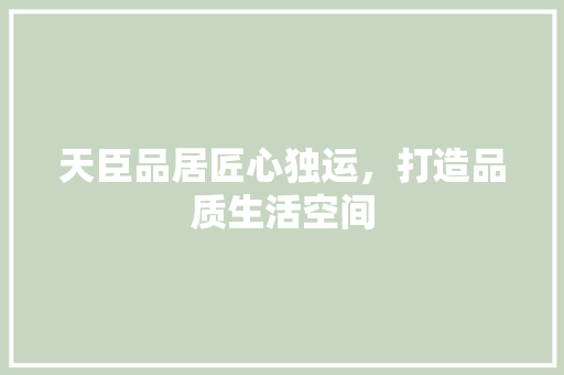 天臣品居匠心独运，打造品质生活空间
