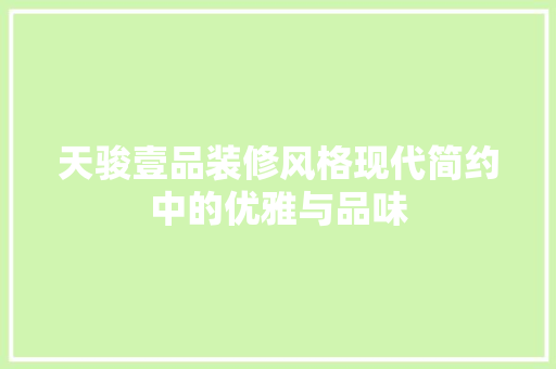 天骏壹品装修风格现代简约中的优雅与品味