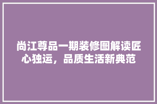 尚江尊品一期装修图解读匠心独运，品质生活新典范