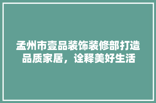 孟州市壹品装饰装修部打造品质家居，诠释美好生活