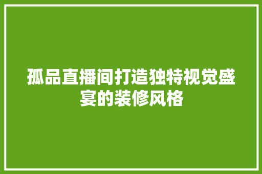 孤品直播间打造独特视觉盛宴的装修风格
