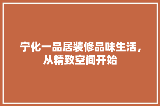 宁化一品居装修品味生活，从精致空间开始  第1张