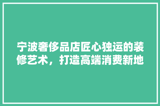 宁波奢侈品店匠心独运的装修艺术，打造高端消费新地标