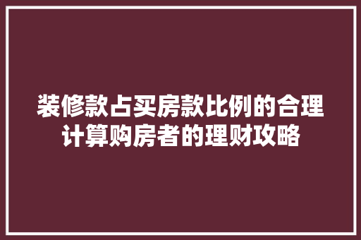 装修款占买房款比例的合理计算购房者的理财攻略