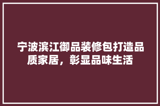 宁波滨江御品装修包打造品质家居，彰显品味生活