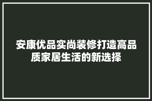 安康优品实尚装修打造高品质家居生活的新选择