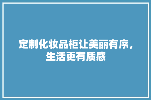 定制化妆品柜让美丽有序，生活更有质感