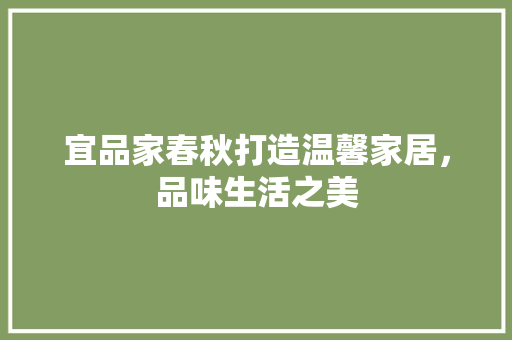 宜品家春秋打造温馨家居，品味生活之美
