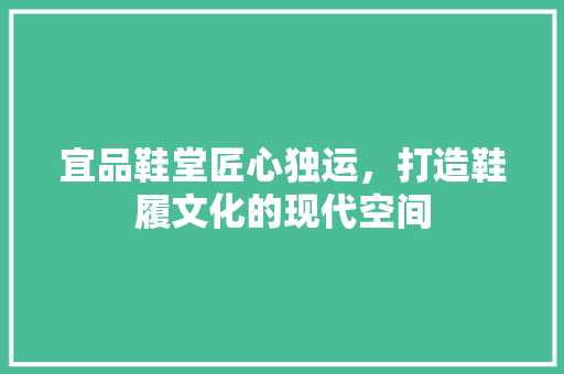 宜品鞋堂匠心独运，打造鞋履文化的现代空间