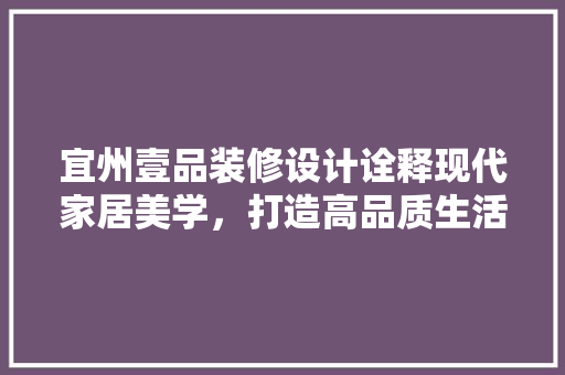 宜州壹品装修设计诠释现代家居美学，打造高品质生活空间