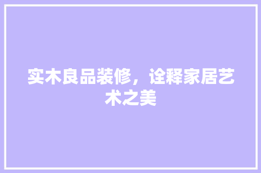 实木良品装修，诠释家居艺术之美