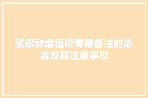 装修款增值税专票备注的必要及其注意事项