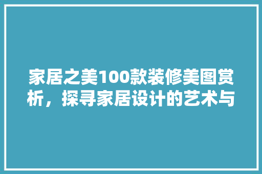 家居之美100款装修美图赏析，探寻家居设计的艺术与智慧
