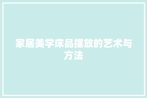 家居美学床品摆放的艺术与方法