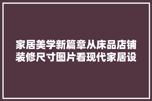 家居美学新篇章从床品店铺装修尺寸图片看现代家居设计趋势