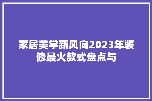 家居美学新风向2023年装修最火款式盘点与