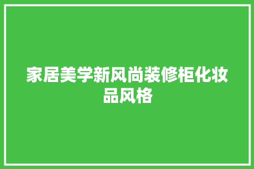 家居美学新风尚装修柜化妆品风格