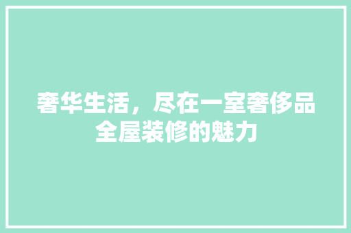 奢华生活，尽在一室奢侈品全屋装修的魅力