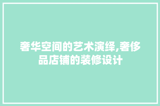 奢华空间的艺术演绎,奢侈品店铺的装修设计  第1张