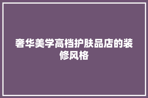 奢华美学高档护肤品店的装修风格