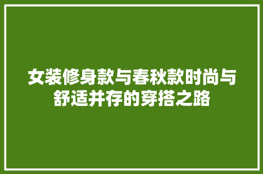 女装修身款与春秋款时尚与舒适并存的穿搭之路