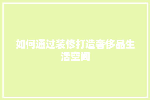 如何通过装修打造奢侈品生活空间