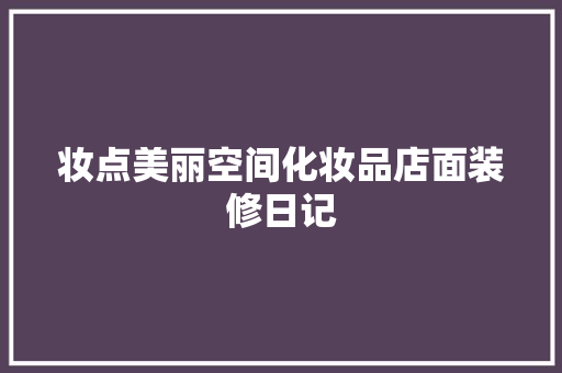 妆点美丽空间化妆品店面装修日记