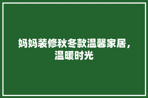 妈妈装修秋冬款温馨家居，温暖时光  第1张