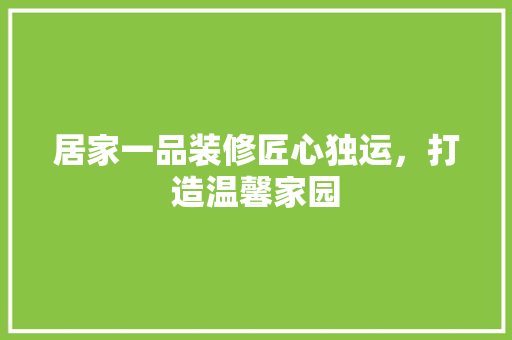 居家一品装修匠心独运，打造温馨家园