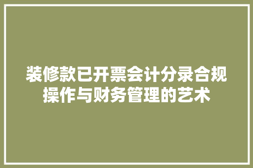 装修款已开票会计分录合规操作与财务管理的艺术