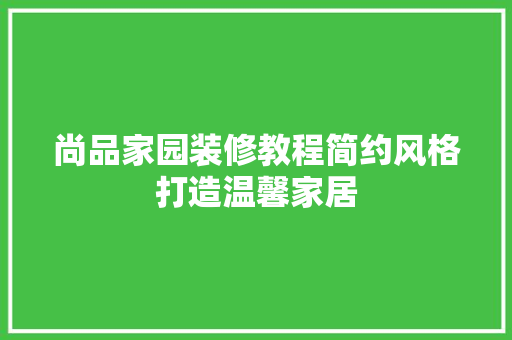 尚品家园装修教程简约风格打造温馨家居