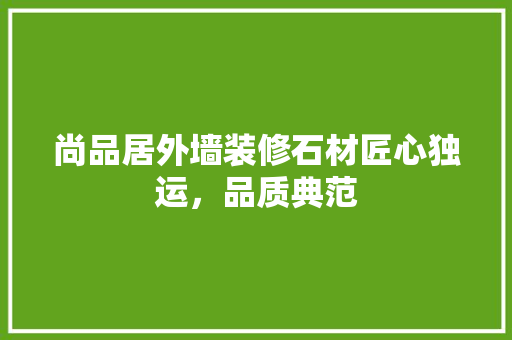 尚品居外墙装修石材匠心独运，品质典范