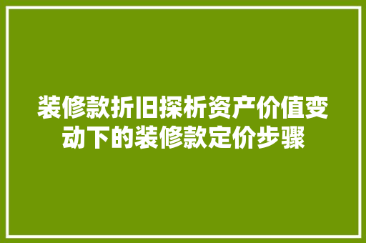 装修款折旧探析资产价值变动下的装修款定价步骤