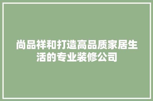 尚品祥和打造高品质家居生活的专业装修公司
