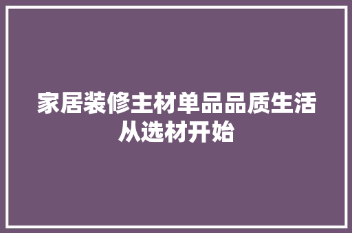 家居装修主材单品品质生活从选材开始