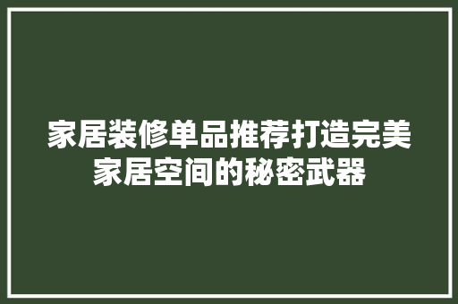 家居装修单品推荐打造完美家居空间的秘密武器