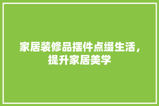 家居装修品摆件点缀生活，提升家居美学
