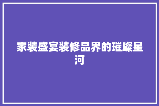 家装盛宴装修品界的璀璨星河
