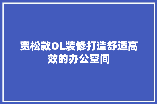 宽松款OL装修打造舒适高效的办公空间